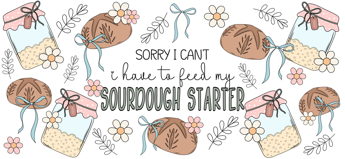 Sorry I Can't, I Have To Feed My Sourdough Starter | UVDTF Cup Wrap 40oz